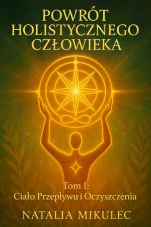 Powrót Holistycznego Człowieka tom 1 ciało przepływu i oczyszczenia natalia mikulec e book